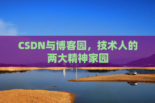 CSDN与博客园，技术人的两大精神家园