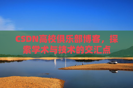 CSDN高校俱乐部博客，探索学术与技术的交汇点