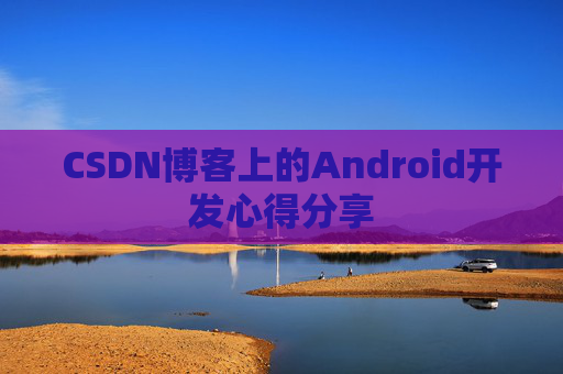 CSDN博客上的Android开发心得分享